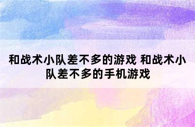 和战术小队差不多的游戏 和战术小队差不多的手机游戏